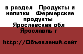  в раздел : Продукты и напитки » Фермерские продукты . Ярославская обл.,Ярославль г.